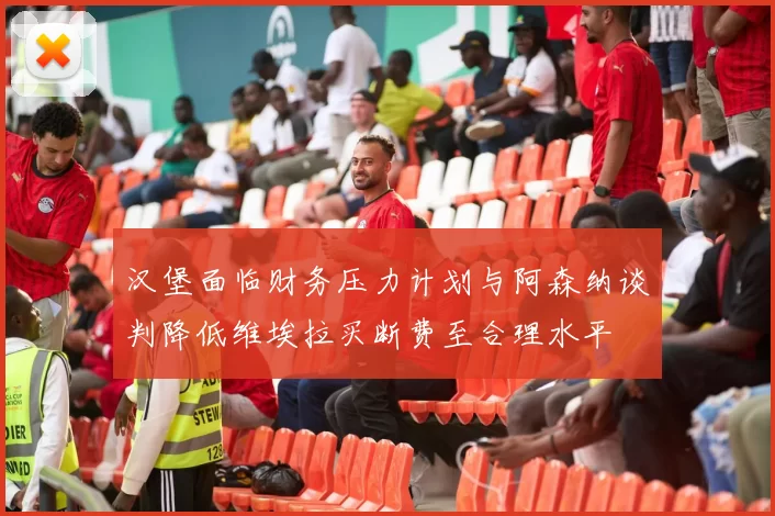 汉堡面临财务压力计划与阿森纳谈判降低维埃拉买断费至合理水平