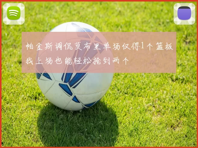 帕金斯调侃莫布里单场仅得1个篮板我上场也能轻松抢到两个