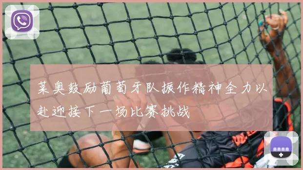 莱奥鼓励葡萄牙队振作精神全力以赴迎接下一场比赛挑战
