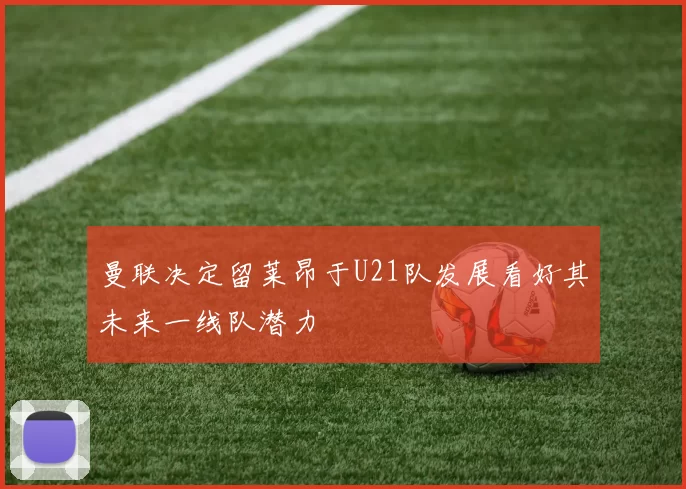 曼联决定留莱昂于U21队发展看好其未来一线队潜力