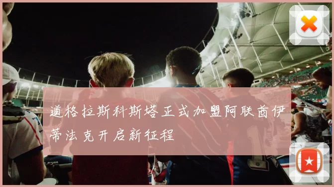 道格拉斯科斯塔正式加盟阿联酋伊蒂法克开启新征程