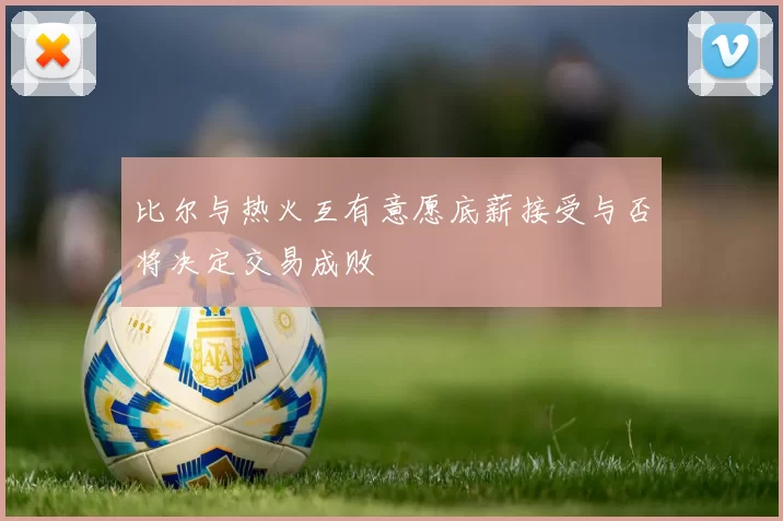 比尔与热火互有意愿底薪接受与否将决定交易成败