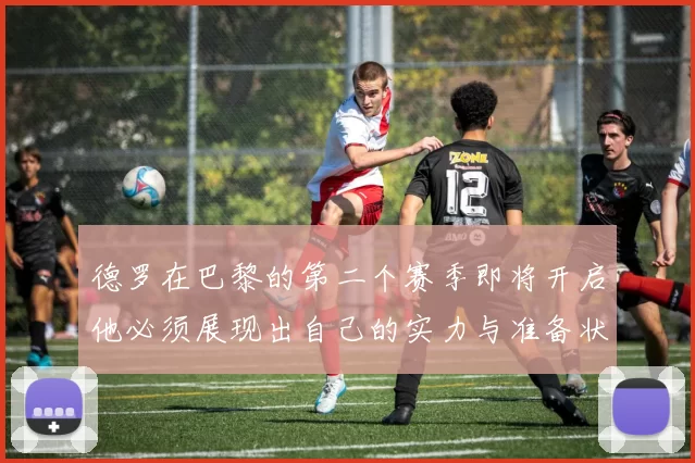德罗在巴黎的第二个赛季即将开启他必须展现出自己的实力与准备状态