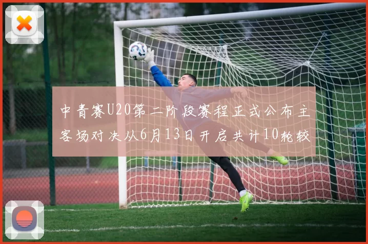 中青赛U20第二阶段赛程正式公布主客场对决从6月13日开启共计10轮较量