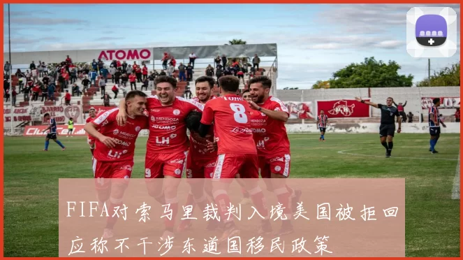 FIFA对索马里裁判入境美国被拒回应称不干涉东道国移民政策