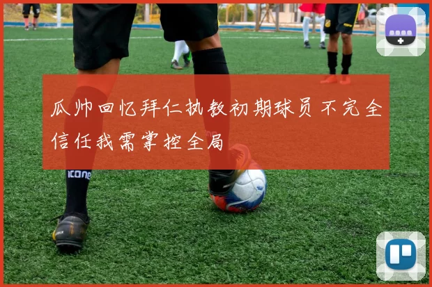 瓜帅回忆拜仁执教初期球员不完全信任我需掌控全局