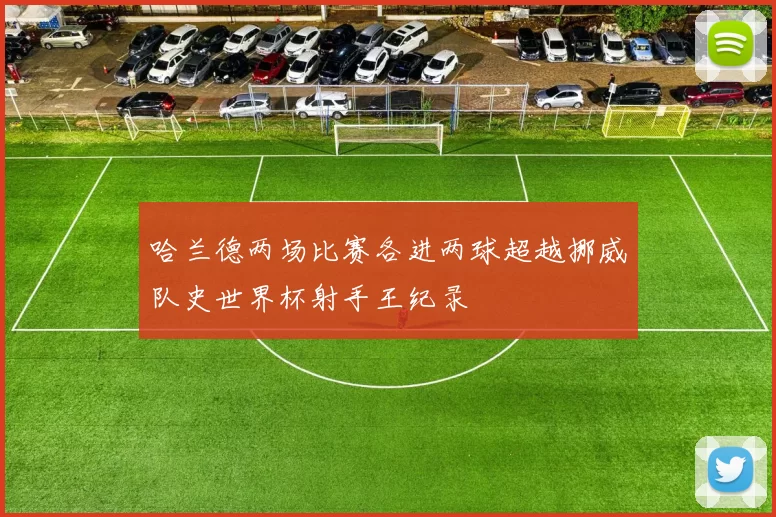 哈兰德两场比赛各进两球超越挪威队史世界杯射手王纪录